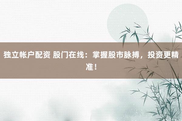 独立帐户配资 股门在线：掌握股市脉搏，投资更精准！