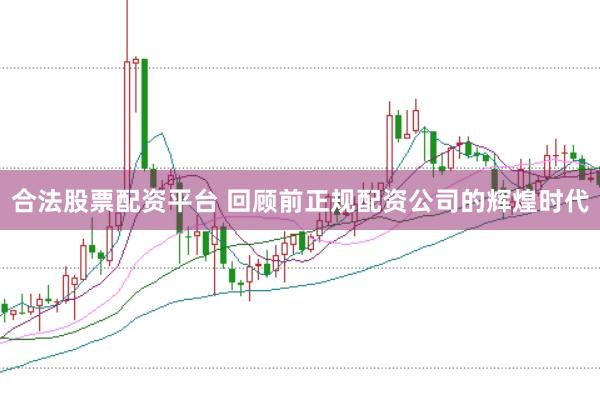 合法股票配资平台 回顾前正规配资公司的辉煌时代