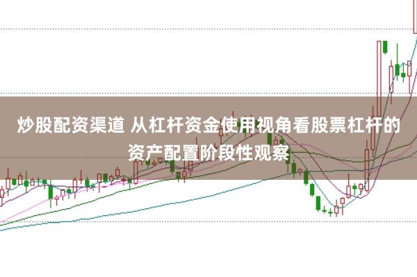炒股配资渠道 从杠杆资金使用视角看股票杠杆的资产配置阶段性观察