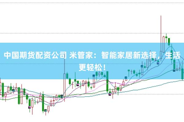 中国期货配资公司 米管家：智能家居新选择，生活更轻松！