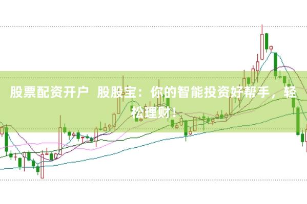 股票配资开户  股股宝：你的智能投资好帮手，轻松理财！