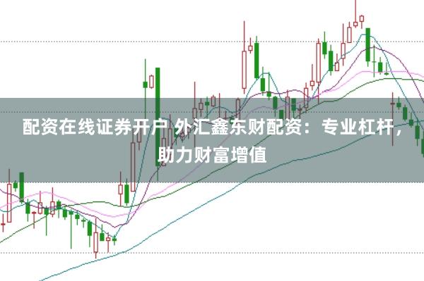 配资在线证券开户 外汇鑫东财配资：专业杠杆，助力财富增值