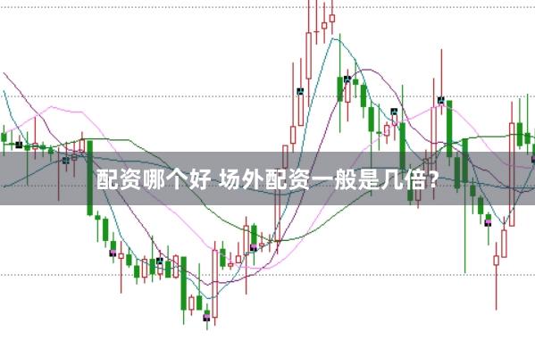 配资哪个好 场外配资一般是几倍？