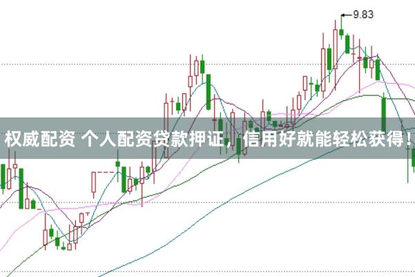 权威配资 个人配资贷款押证，信用好就能轻松获得！