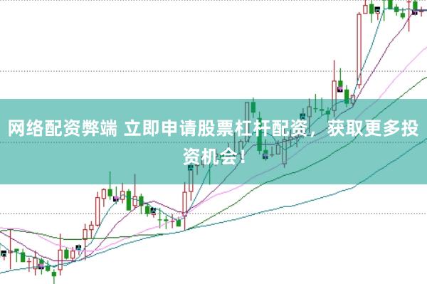 网络配资弊端 立即申请股票杠杆配资，获取更多投资机会！