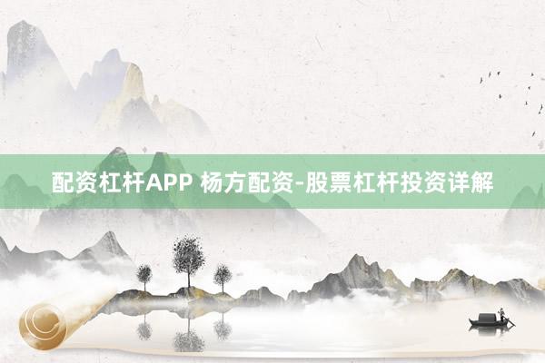 配资杠杆APP 杨方配资-股票杠杆投资详解