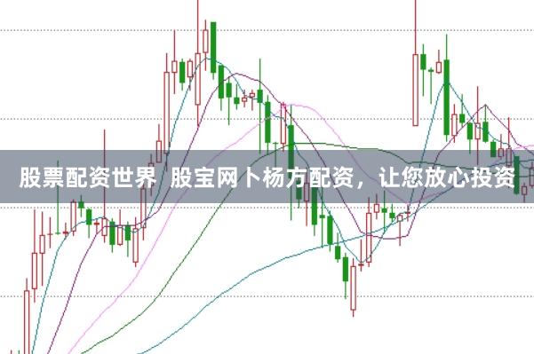 股票配资世界  股宝网卜杨方配资，让您放心投资