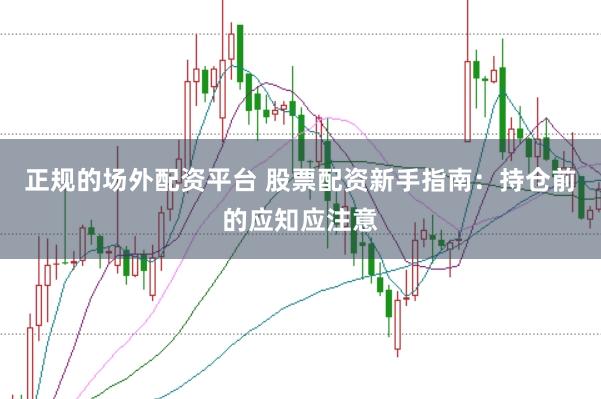 正规的场外配资平台 股票配资新手指南：持仓前的应知应注意