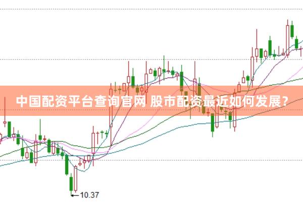 中国配资平台查询官网 股市配资最近如何发展？