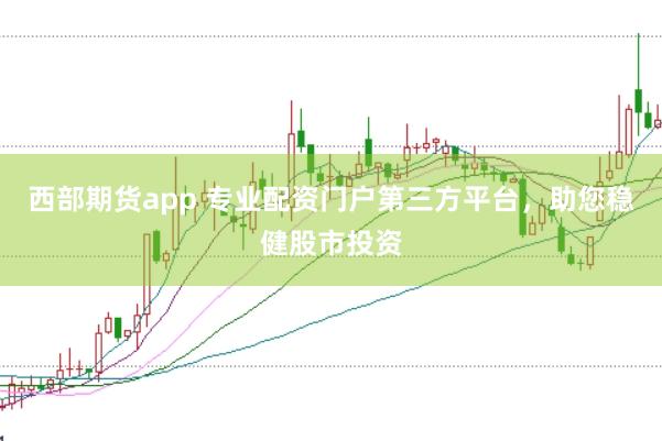 西部期货app 专业配资门户第三方平台，助您稳健股市投资