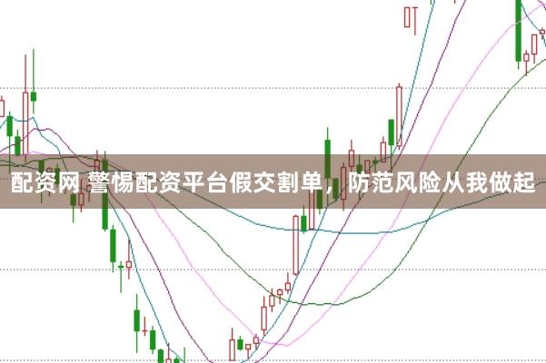 配资网 警惕配资平台假交割单，防范风险从我做起
