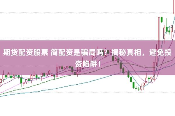 期货配资股票 简配资是骗局吗？揭秘真相，避免投资陷阱！