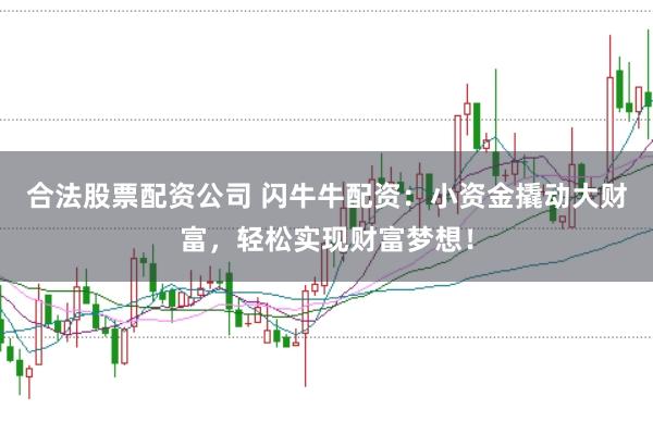 合法股票配资公司 闪牛牛配资：小资金撬动大财富，轻松实现财富梦想！