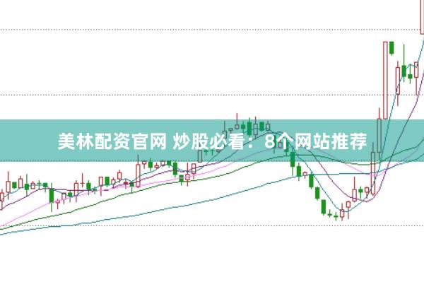 美林配资官网 炒股必看：8个网站推荐