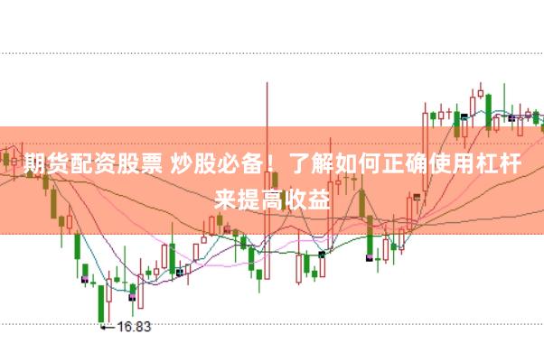 期货配资股票 炒股必备！了解如何正确使用杠杆来提高收益