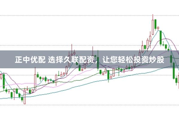 正中优配 选择久联配资，让您轻松投资炒股
