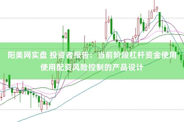 阳美网实盘 投资者报告：当前阶段杠杆资金使用使用配资风险控制的产品设计