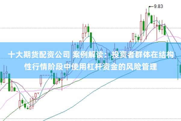 十大期货配资公司 案例解读：投资者群体在结构性行情阶段中使用杠杆资金的风险管理